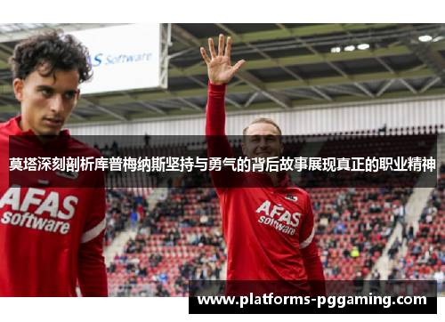 莫塔深刻剖析库普梅纳斯坚持与勇气的背后故事展现真正的职业精神