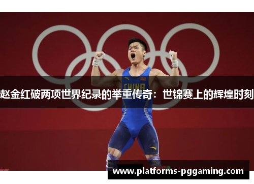 赵金红破两项世界纪录的举重传奇：世锦赛上的辉煌时刻