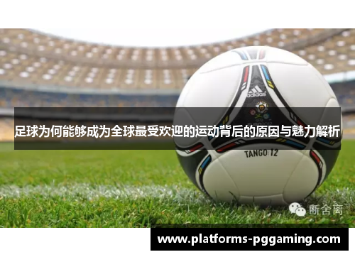 足球为何能够成为全球最受欢迎的运动背后的原因与魅力解析