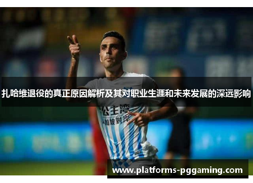 扎哈维退役的真正原因解析及其对职业生涯和未来发展的深远影响