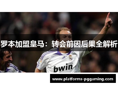 罗本加盟皇马：转会前因后果全解析