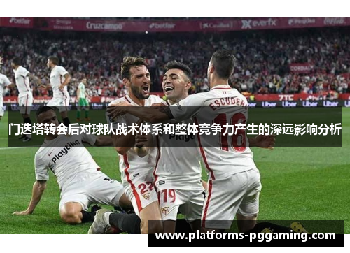 门迭塔转会后对球队战术体系和整体竞争力产生的深远影响分析