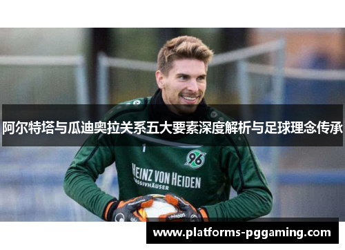阿尔特塔与瓜迪奥拉关系五大要素深度解析与足球理念传承