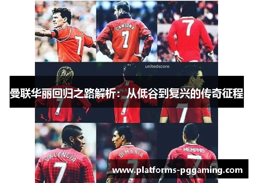 曼联华丽回归之路解析：从低谷到复兴的传奇征程