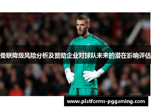 曼联降级风险分析及赞助企业对球队未来的潜在影响评估