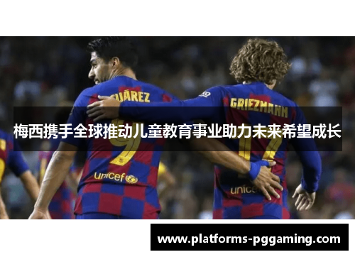 梅西携手全球推动儿童教育事业助力未来希望成长
